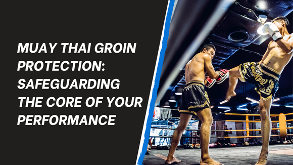 Muay Thai Groin Protection: Safeguarding the Core of Your Performance